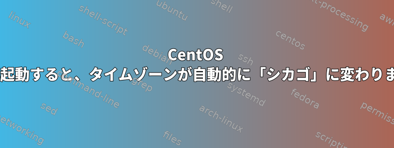 CentOS 7を再起動すると、タイムゾーンが自動的に「シカゴ」に変わります。