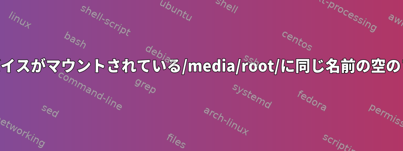 USBデバイスがマウントされている/media/root/に同じ名前の空のフォルダ