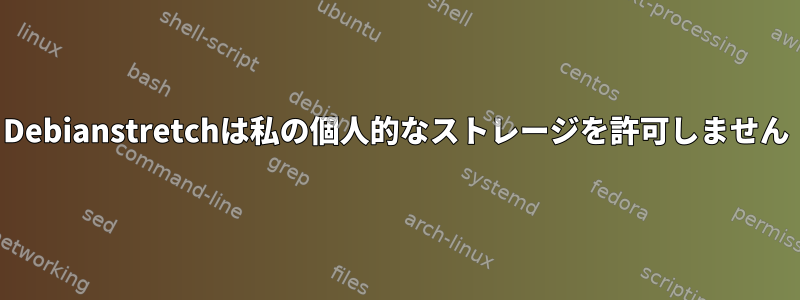 Debianstretchは私の個人的なストレージを許可しません