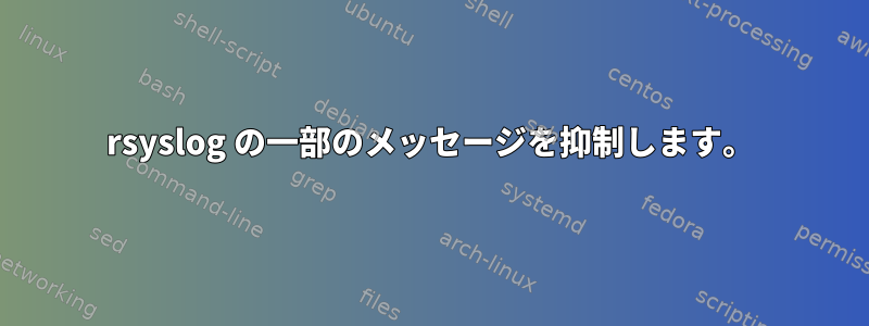 rsyslog の一部のメッセージを抑制します。