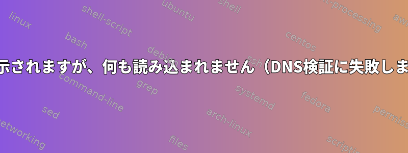 接続が表示されますが、何も読み込まれません（DNS検証に失敗しました）。