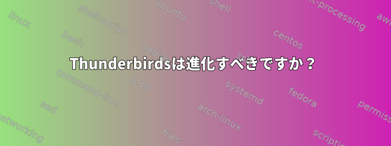 Thunderbirdsは進化すべきですか？