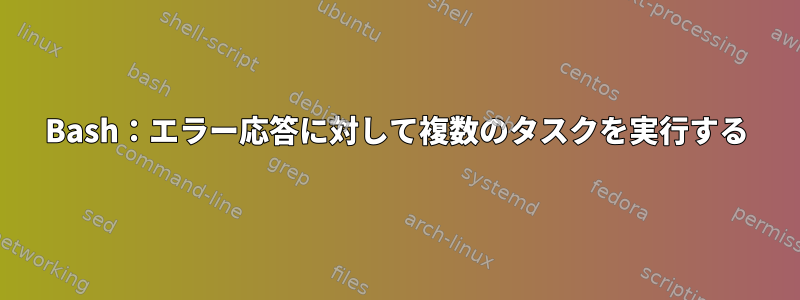 Bash：エラー応答に対して複数のタスクを実行する