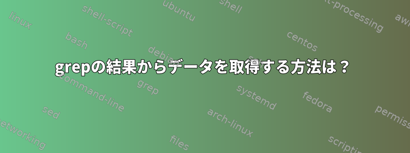 grepの結果からデータを取得する方法は？