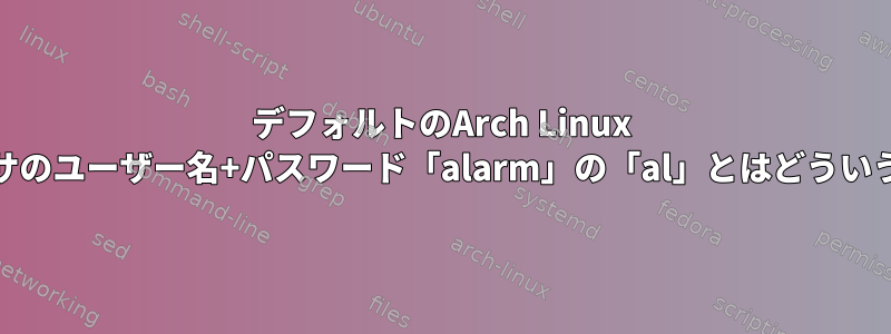 デフォルトのArch Linux ARMプロセッサのユーザー名+パスワード「alarm」の「al」とはどういう意味ですか？