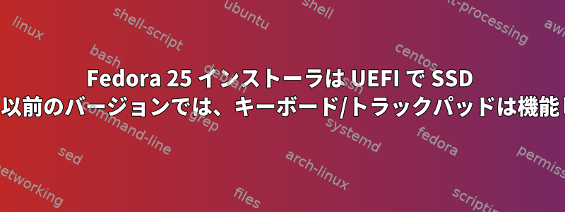 Fedora 25 インストーラは UEFI で SSD を検出しません。以前のバージョンでは、キーボード/トラックパッドは機能しませんでした。