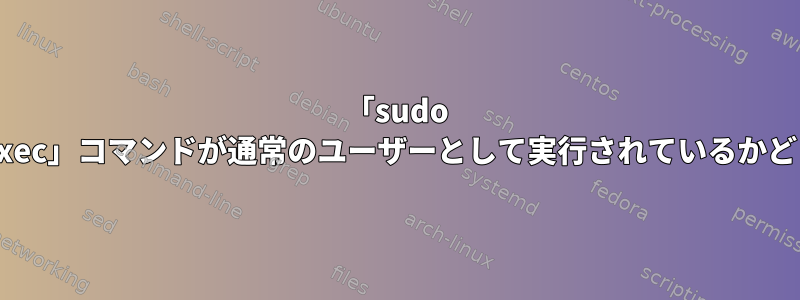 「sudo find」コマンドで「-exec」コマンドが通常のユーザーとして実行されているかどうかを確認するには？