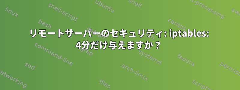 リモートサーバーのセキュリティ: iptables: 4分だけ与えますか？