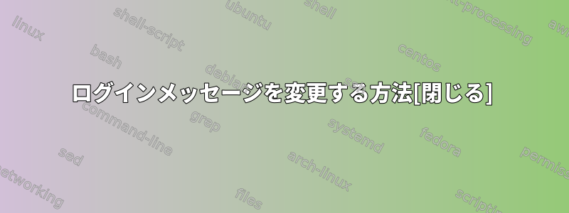 ログインメッセージを変更する方法[閉じる]