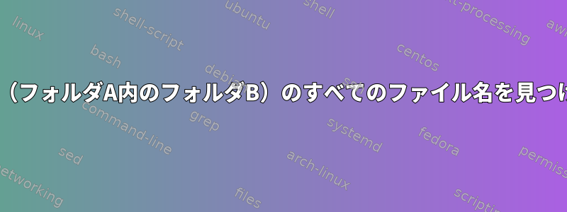 フォルダAと（フォルダA内のフォルダB）のすべてのファイル名を見つける方法は？