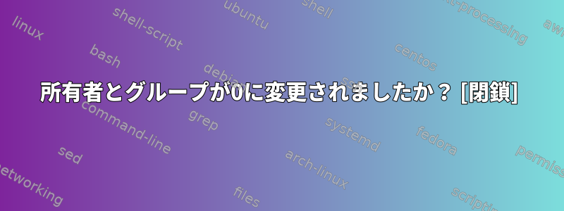 所有者とグループが0に変更されましたか？ [閉鎖]