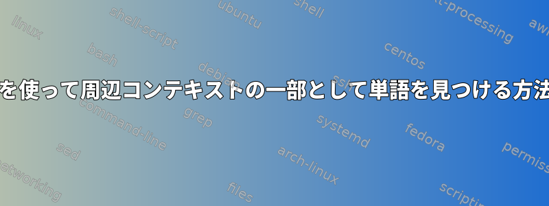 grepを使って周辺コンテキストの一部として単語を見つける方法は？