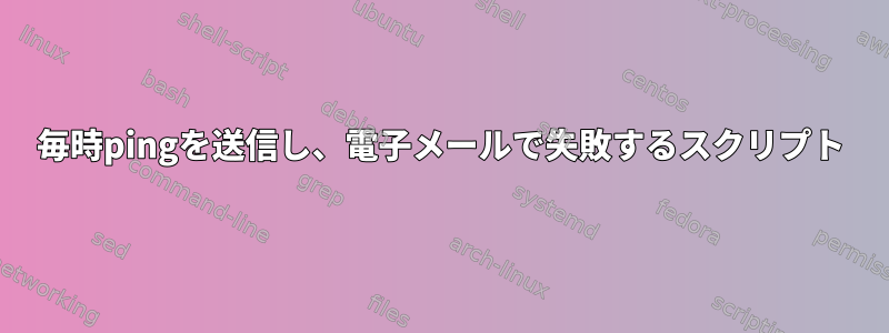 毎時pingを送信し、電子メールで失敗するスクリプト