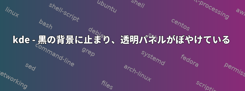 kde - 黒の背景に止まり、透明パネルがぼやけている