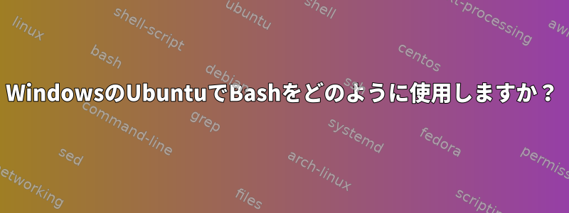 WindowsのUbuntuでBashをどのように使用しますか？