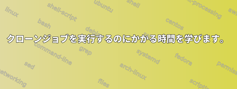 クローンジョブを実行するのにかかる時間を学びます。