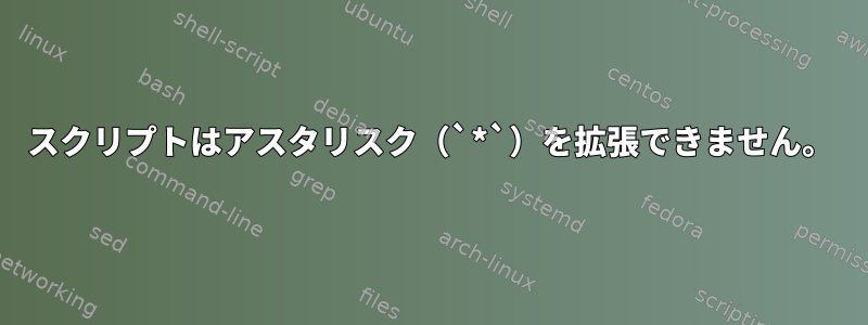 スクリプトはアスタリスク（`*`）を拡張できません。