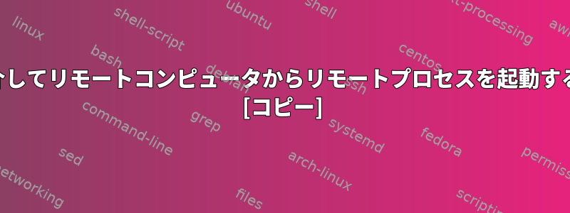 SSHを介してリモートコンピュータからリモートプロセスを起動するには？ [コピー]