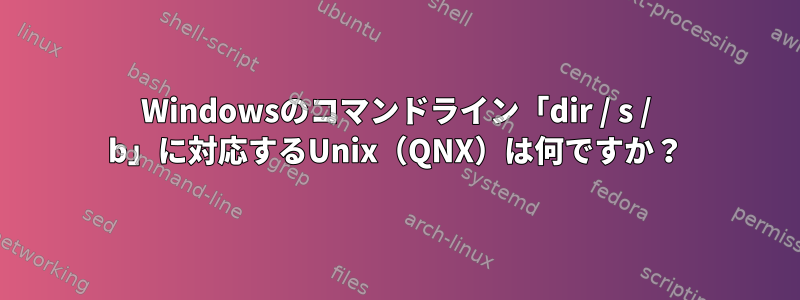 Windowsのコマンドライン「dir / s / b」に対応するUnix（QNX）は何ですか？