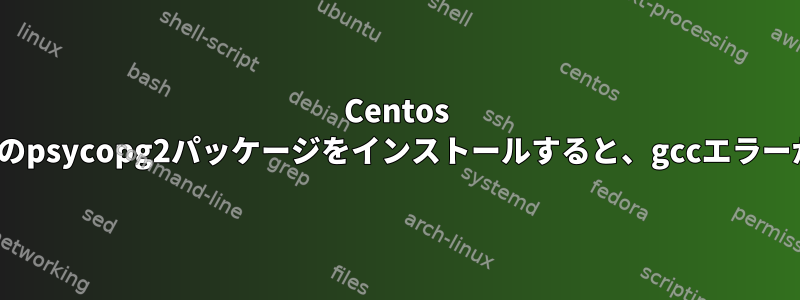 Centos 7.3にpython3のpsycopg2パッケージをインストールすると、gccエラーが発生します。