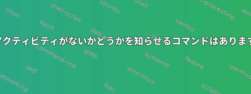 画面アクティビティがないかどうかを知らせるコマンドはありますか？