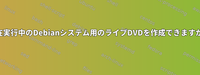 現在実行中のDebianシステム用のライブDVDを作成できますか？