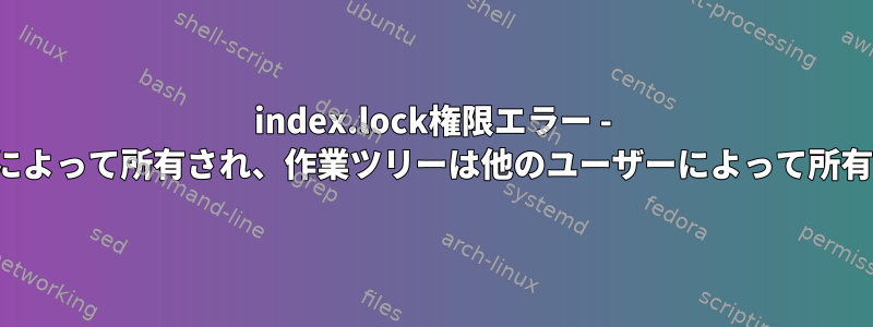 index.lock権限エラー - .gitはrootによって所有され、作業ツリーは他のユーザーによって所有されます。