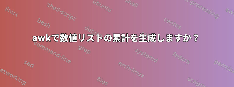 awkで数値リストの累計を生成しますか？