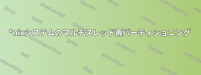 *nixシステムのマルチスレッド再パーティショニング