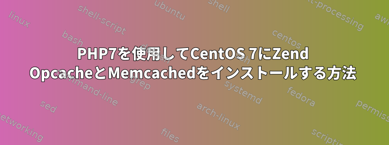 PHP7を使用してCentOS 7にZend OpcacheとMemcachedをインストールする方法