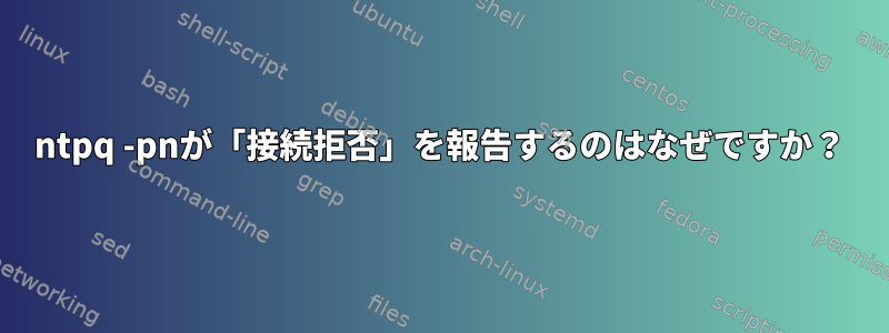 ntpq -pnが「接続拒否」を報告するのはなぜですか？