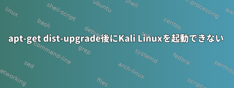 apt-get dist-upgrade後にKali Linuxを起動できない