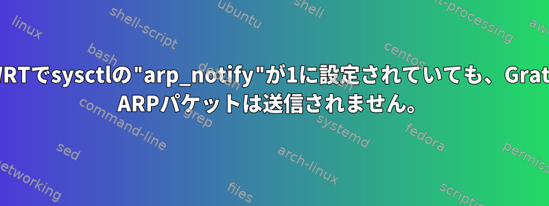 OpenWRTでsysctlの"arp_notify"が1に設定されていても、Gratuitous ARPパケットは送信されません。