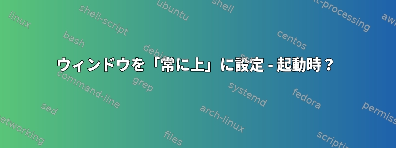 ウィンドウを「常に上」に設定 - 起動時？