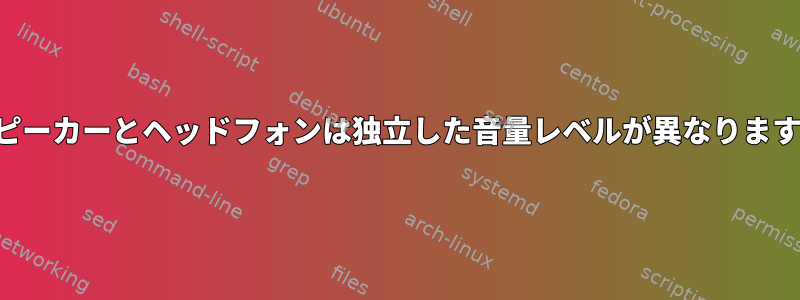 スピーカーとヘッドフォンは独立した音量レベルが異なります。