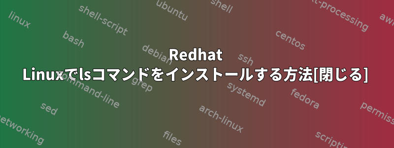 Redhat Linuxでlsコマンドをインストールする方法[閉じる]