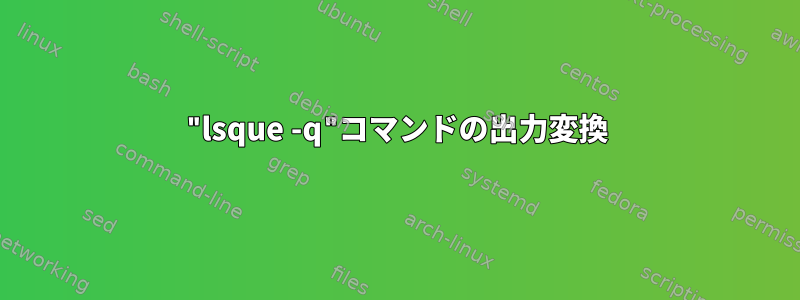 "lsque -q"コマンドの出力変換