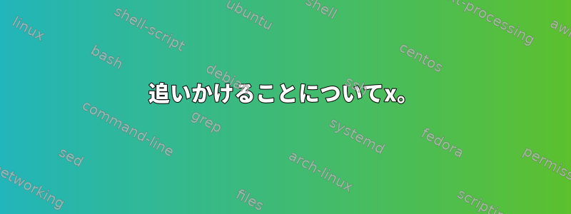 追いかけることについてx。