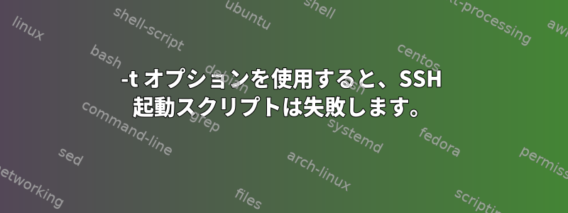 -t オプションを使用すると、SSH 起動スクリプトは失敗します。