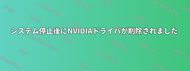 システム停止後にNVIDIAドライバが削除されました