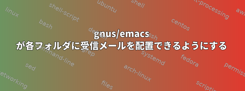 gnus/emacs が各フォルダに受信メールを配置できるようにする