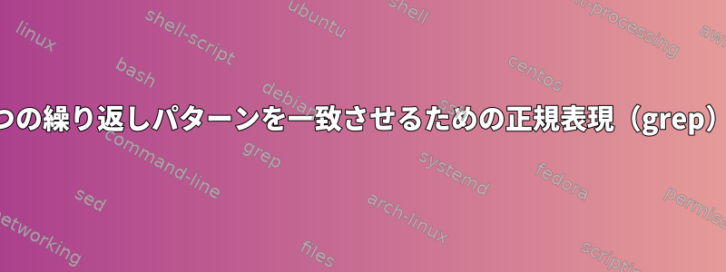 2つの繰り返しパターンを一致させるための正規表現（grep）