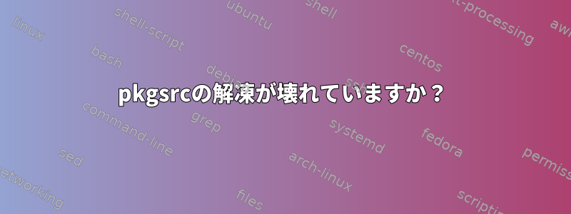 pkgsrcの解凍が壊れていますか？