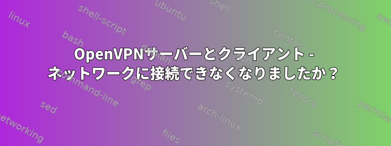 OpenVPNサーバーとクライアント - ネットワークに接続できなくなりましたか？