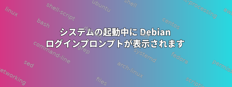 システムの起動中に Debian ログインプロンプトが表示されます