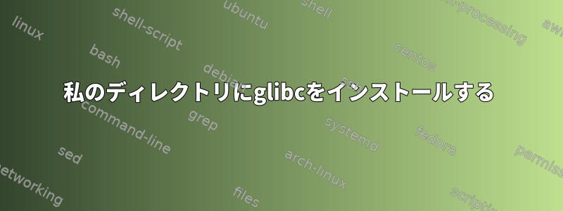 私のディレクトリにglibcをインストールする