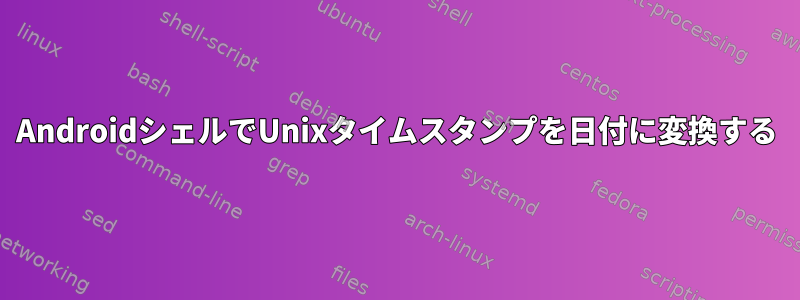 AndroidシェルでUnixタイムスタンプを日付に変換する