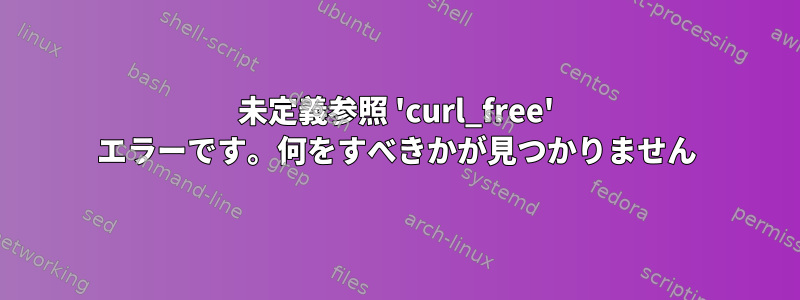 未定義参照 'curl_free' エラーです。何をすべきかが見つかりません