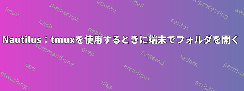 Nautilus：tmuxを使用するときに端末でフォルダを開く