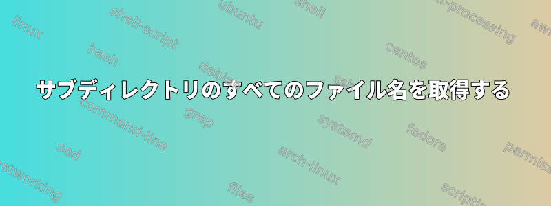 サブディレクトリのすべてのファイル名を取得する